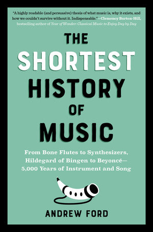 The Shortest History of Music: From Bone Flutes to Synthesizers, Hildegard of Bingen to Beyoncé—5,000 Years of Instrument and Song